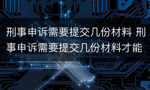 刑事申诉需要提交几份材料 刑事申诉需要提交几份材料才能立案