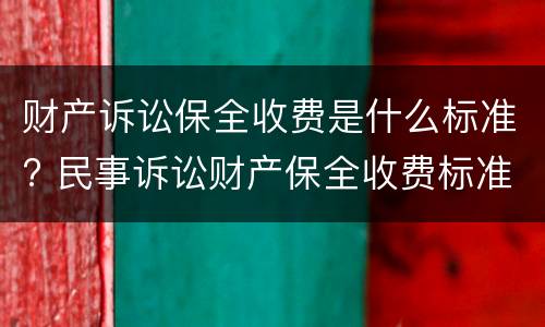 财产诉讼保全收费是什么标准? 民事诉讼财产保全收费标准是多少