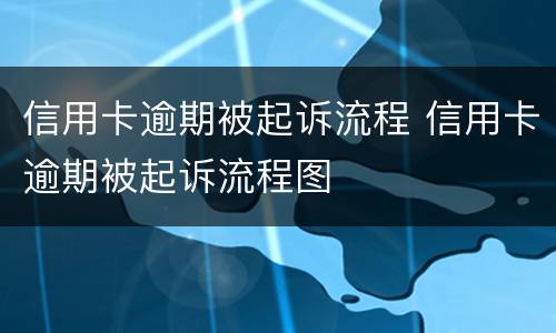 信用卡逾期被起诉流程 信用卡逾期被起诉流程图