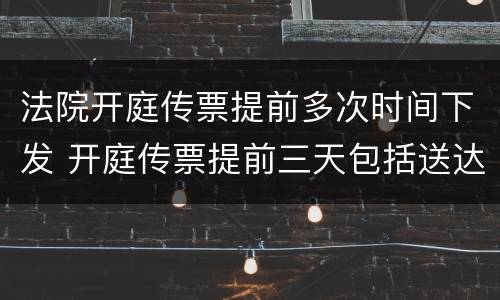 法院开庭传票提前多次时间下发 开庭传票提前三天包括送达当天吗