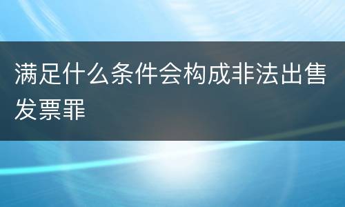 满足什么条件会构成非法出售发票罪