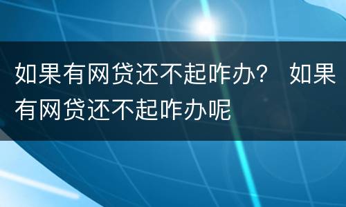 如果有网贷还不起咋办？ 如果有网贷还不起咋办呢