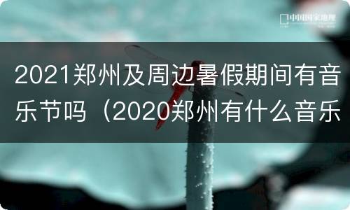 2021郑州及周边暑假期间有音乐节吗（2020郑州有什么音乐节吗）