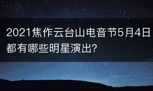 2021焦作云台山电音节5月4日都有哪些明星演出？