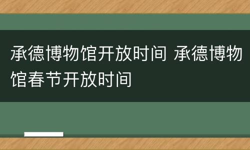 承德博物馆开放时间 承德博物馆春节开放时间