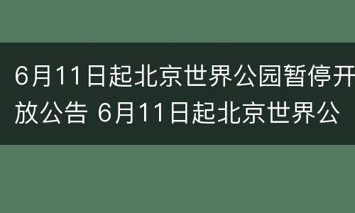 6月11日起北京世界公园暂停开放公告 6月11日起北京世界公园暂停开放公告内容