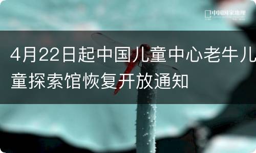 4月22日起中国儿童中心老牛儿童探索馆恢复开放通知