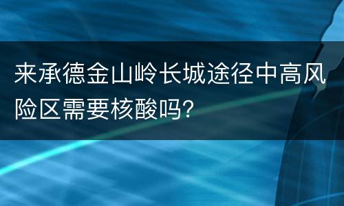 来承德金山岭长城途径中高风险区需要核酸吗？