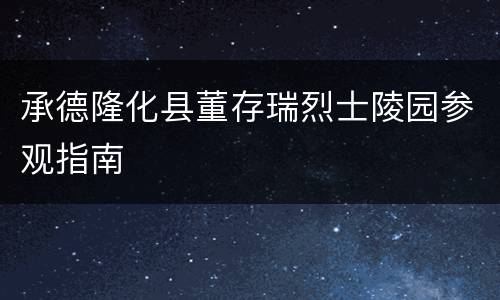 承德隆化县董存瑞烈士陵园参观指南