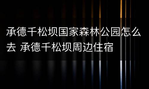 承德千松坝国家森林公园怎么去 承德千松坝周边住宿