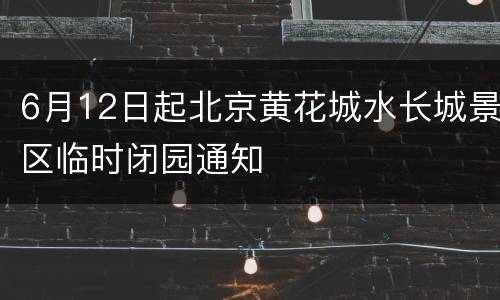 6月12日起北京黄花城水长城景区临时闭园通知