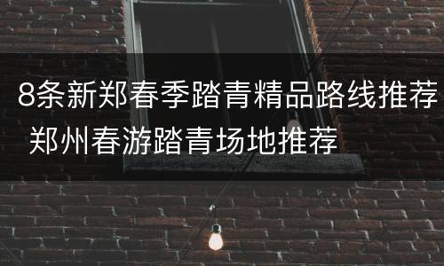 8条新郑春季踏青精品路线推荐 郑州春游踏青场地推荐