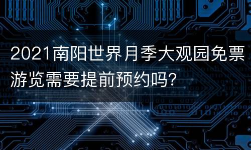 2021南阳世界月季大观园免票游览需要提前预约吗？