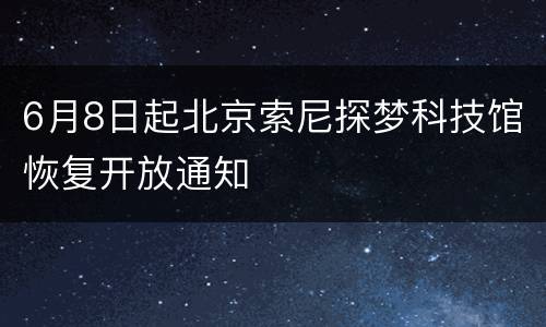 6月8日起北京索尼探梦科技馆恢复开放通知