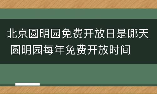 北京圆明园免费开放日是哪天 圆明园每年免费开放时间