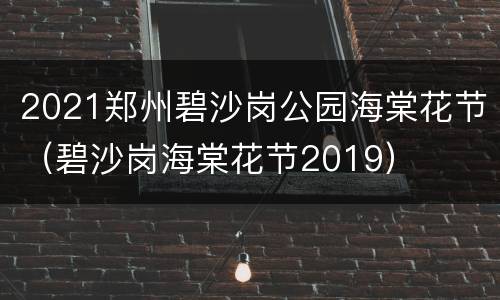 2021郑州碧沙岗公园海棠花节（碧沙岗海棠花节2019）