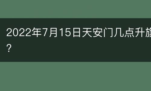 2022年7月15日天安门几点升旗?