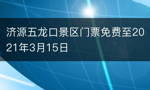 济源五龙口景区门票免费至2021年3月15日