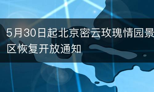 5月30日起北京密云玫瑰情园景区恢复开放通知