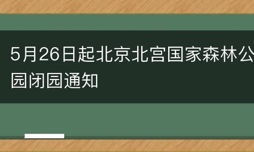 5月26日起北京北宫国家森林公园闭园通知