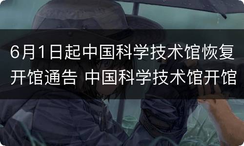 6月1日起中国科学技术馆恢复开馆通告 中国科学技术馆开馆时间