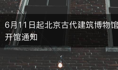 6月11日起北京古代建筑博物馆开馆通知