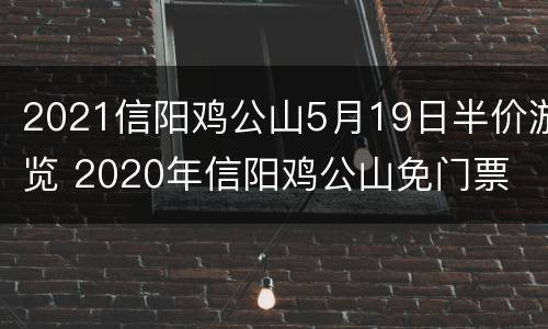 2021信阳鸡公山5月19日半价游览 2020年信阳鸡公山免门票