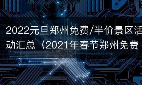 2022元旦郑州免费/半价景区活动汇总（2021年春节郑州免费景区）