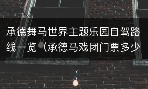 承德舞马世界主题乐园自驾路线一览（承德马戏团门票多少钱）