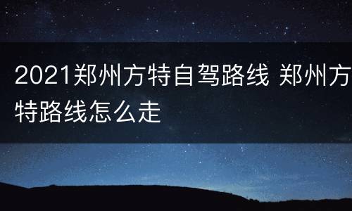 2021郑州方特自驾路线 郑州方特路线怎么走