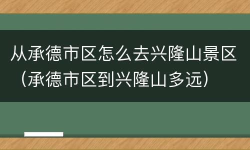 从承德市区怎么去兴隆山景区（承德市区到兴隆山多远）