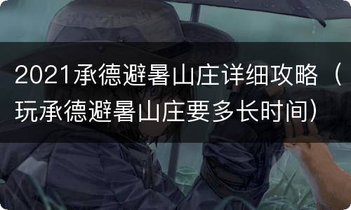 2021承德避暑山庄详细攻略（玩承德避暑山庄要多长时间）