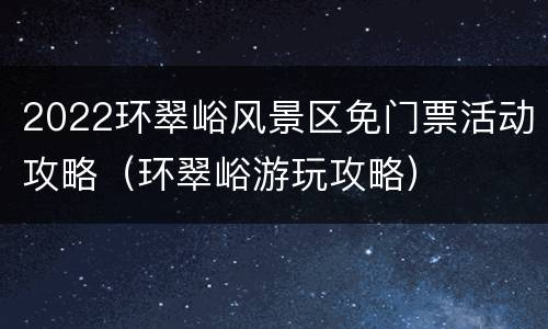 2022环翠峪风景区免门票活动攻略（环翠峪游玩攻略）