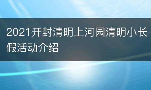 2021开封清明上河园清明小长假活动介绍