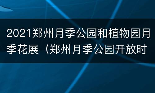 2021郑州月季公园和植物园月季花展（郑州月季公园开放时间是几点）