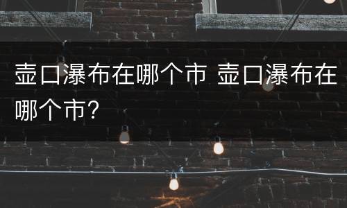 壶口瀑布在哪个市 壶口瀑布在哪个市?