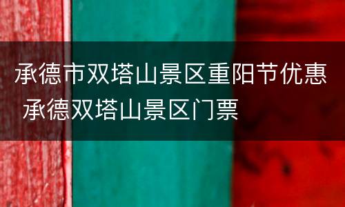 承德市双塔山景区重阳节优惠 承德双塔山景区门票