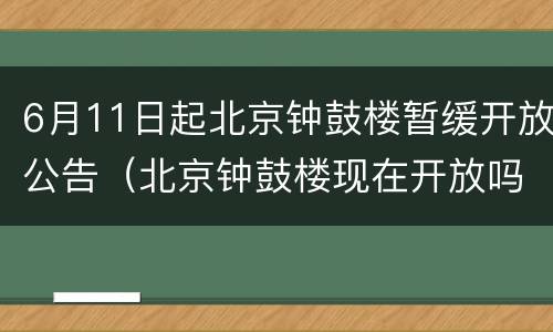 6月11日起北京钟鼓楼暂缓开放公告（北京钟鼓楼现在开放吗）