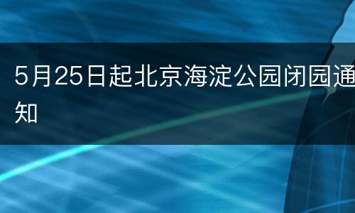 5月25日起北京海淀公园闭园通知