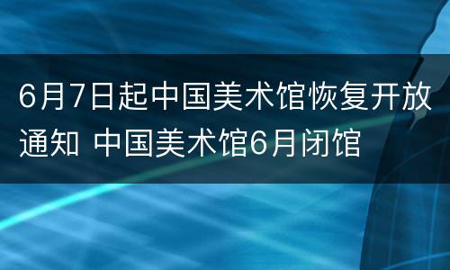 6月7日起中国美术馆恢复开放通知 中国美术馆6月闭馆