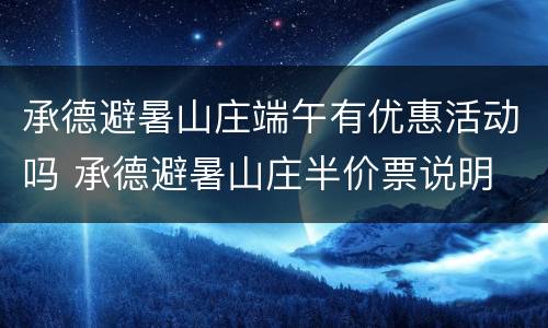 承德避暑山庄端午有优惠活动吗 承德避暑山庄半价票说明