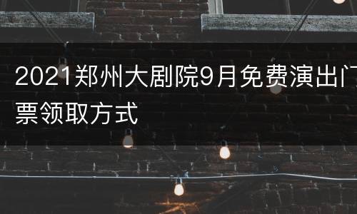 2021郑州大剧院9月免费演出门票领取方式