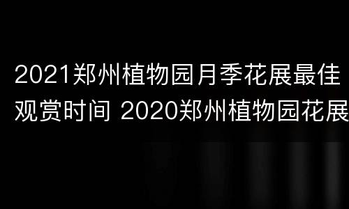 2021郑州植物园月季花展最佳观赏时间 2020郑州植物园花展