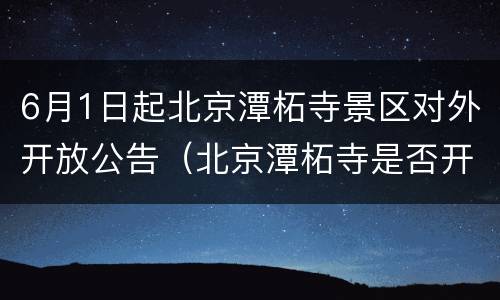 6月1日起北京潭柘寺景区对外开放公告（北京潭柘寺是否开放）