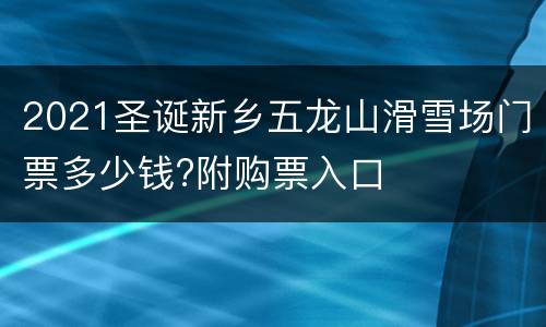 2021圣诞新乡五龙山滑雪场门票多少钱?附购票入口