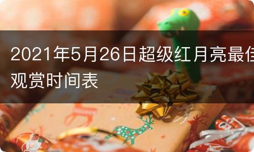 2021年5月26日超级红月亮最佳观赏时间表