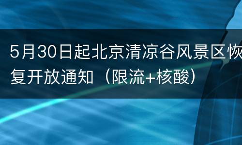 5月30日起北京清凉谷风景区恢复开放通知（限流+核酸）