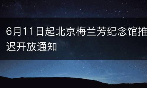 6月11日起北京梅兰芳纪念馆推迟开放通知