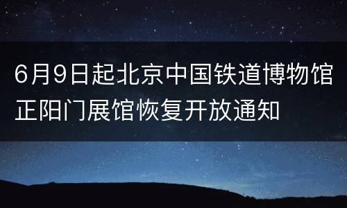 6月9日起北京中国铁道博物馆正阳门展馆恢复开放通知