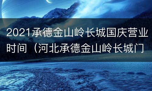 2021承德金山岭长城国庆营业时间（河北承德金山岭长城门票多少钱）